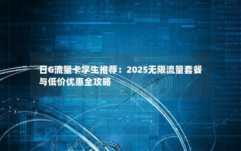日G流量卡学生推荐：2025无限流量套餐与低价优惠全攻略
