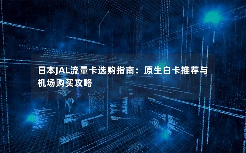 日本JAL流量卡选购指南：原生白卡推荐与机场购买攻略