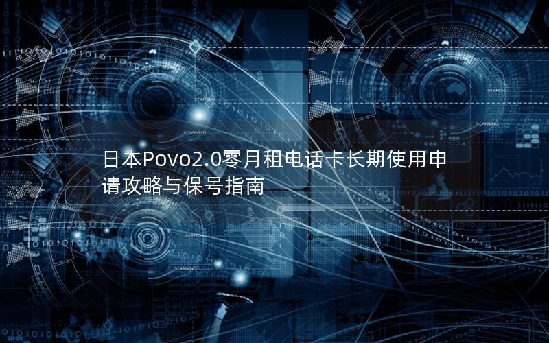 日本Povo2.0零月租电话卡长期使用申请攻略与保号指南