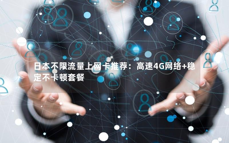 日本不限流量上网卡推荐：高速4G网络+稳定不卡顿套餐
