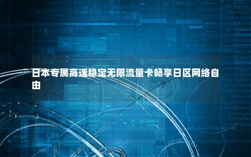 日本专属高速稳定无限流量卡畅享日区网络自由