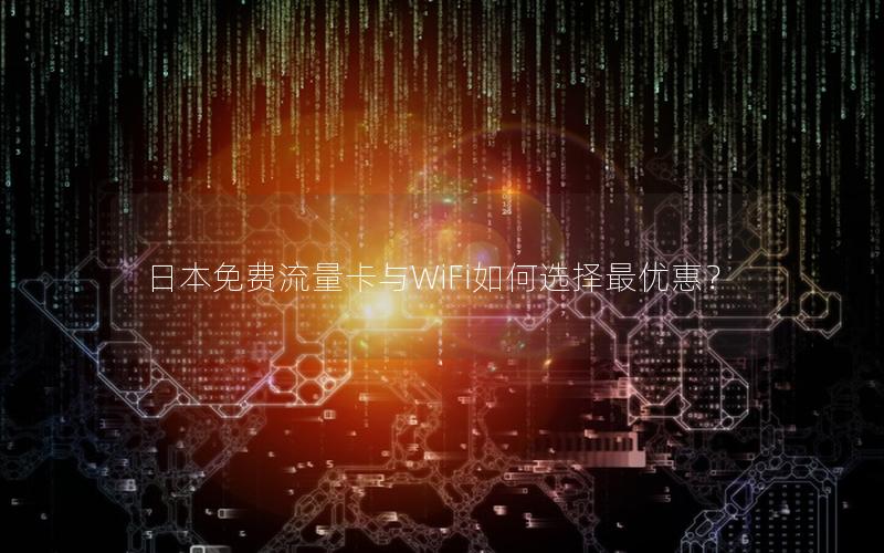 日本免费流量卡与WiFi如何选择最优惠？
