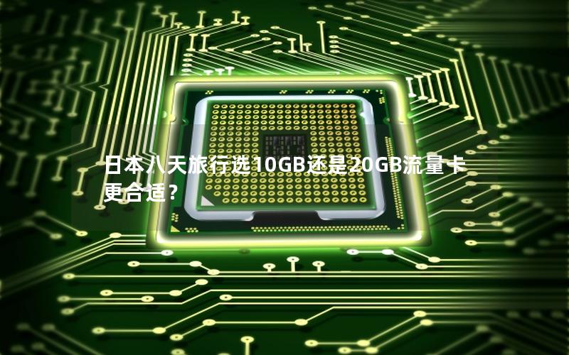 日本八天旅行选10GB还是20GB流量卡更合适？