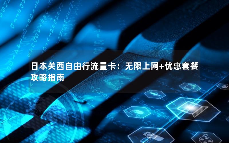 日本关西自由行流量卡：无限上网+优惠套餐攻略指南