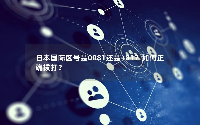 日本国际区号是0081还是+81？如何正确拨打？