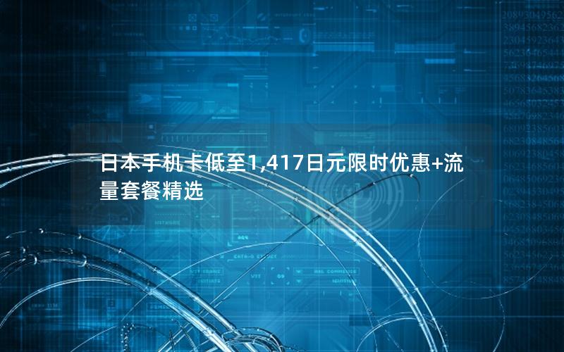 日本手机卡低至1,417日元限时优惠+流量套餐精选