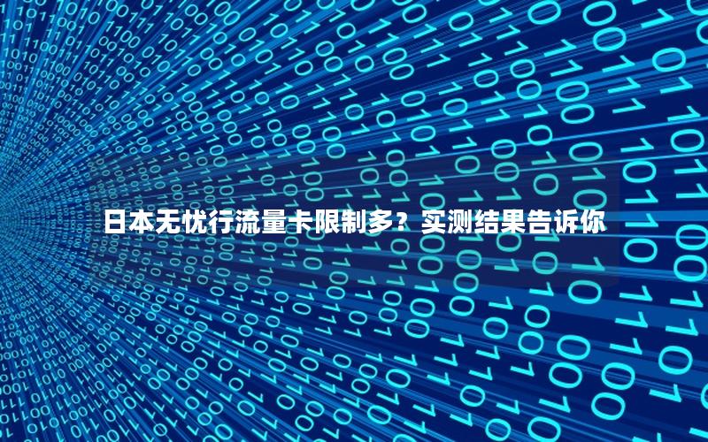日本无忧行流量卡限制多？实测结果告诉你