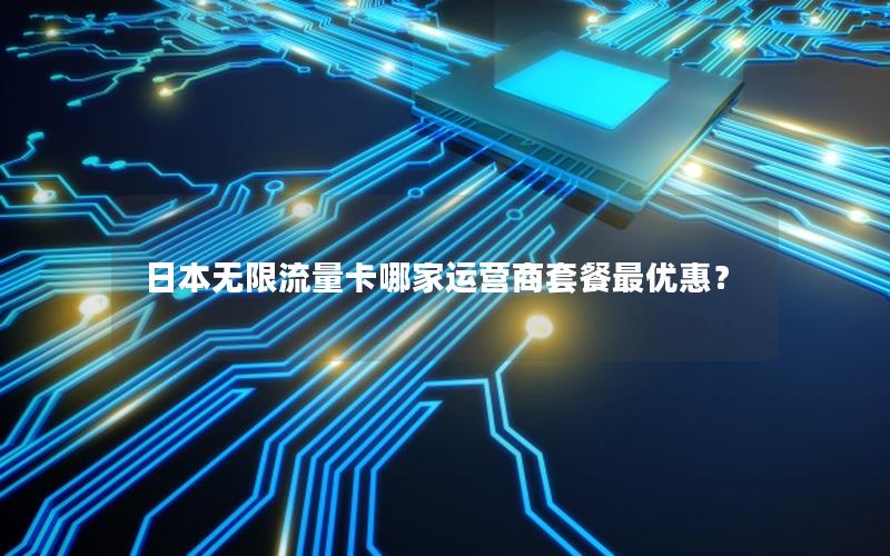 日本无限流量卡哪家运营商套餐最优惠？