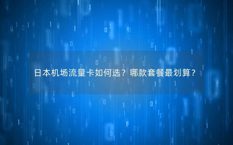 日本机场流量卡如何选？哪款套餐最划算？