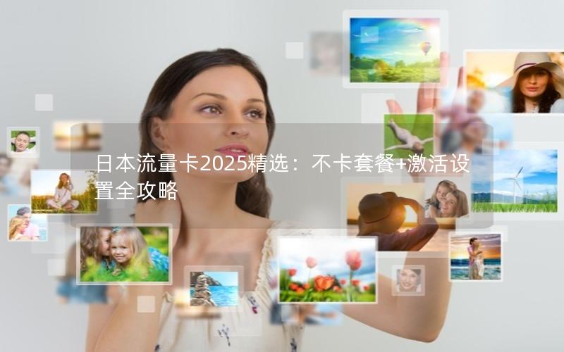 日本流量卡2025精选：不卡套餐+激活设置全攻略
