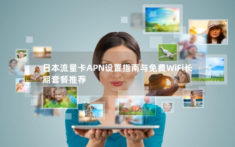日本流量卡APN设置指南与免费WiFi长期套餐推荐