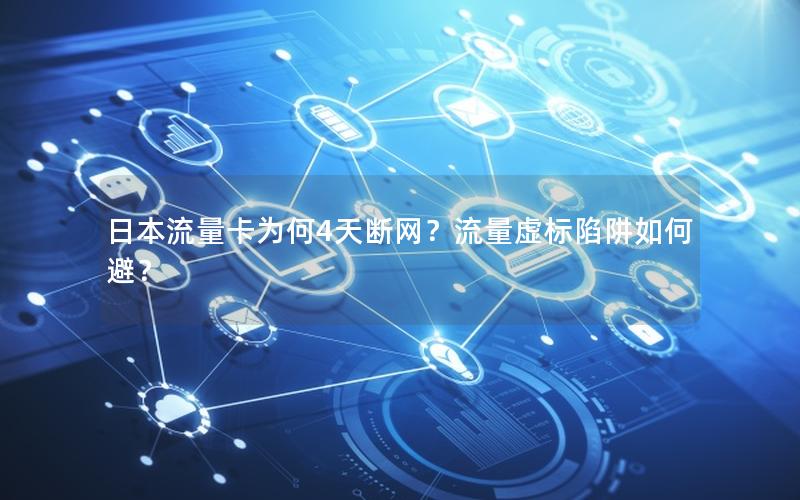 日本流量卡为何4天断网？流量虚标陷阱如何避？