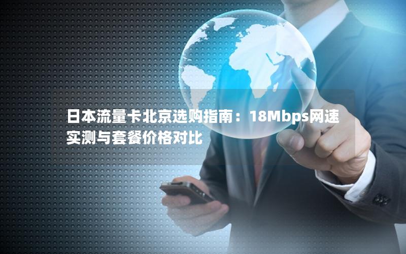日本流量卡北京选购指南：18Mbps网速实测与套餐价格对比