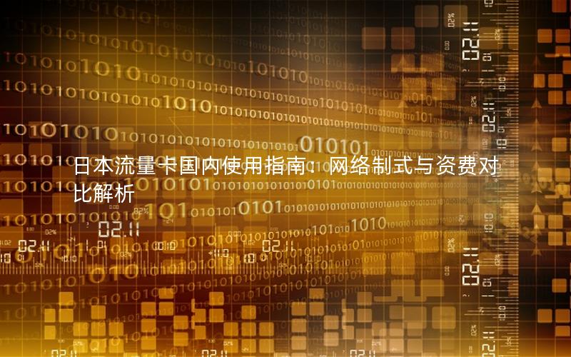 日本流量卡国内使用指南：网络制式与资费对比解析