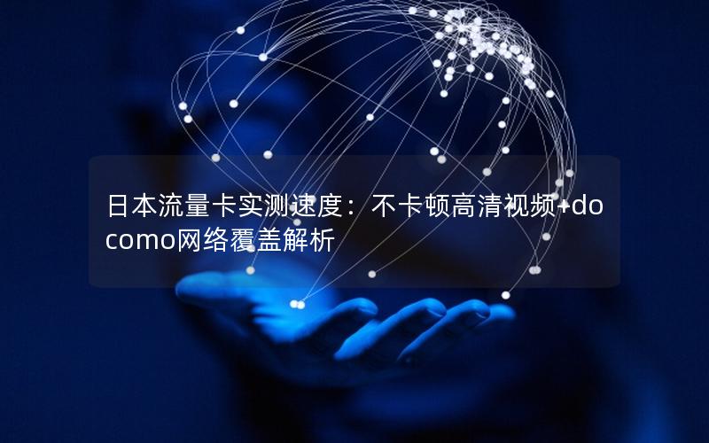 日本流量卡实测速度：不卡顿高清视频+docomo网络覆盖解析