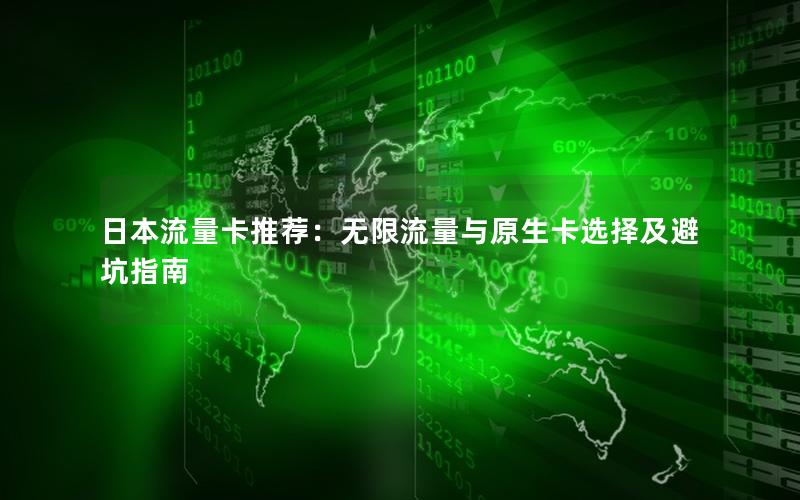 日本流量卡推荐：无限流量与原生卡选择及避坑指南