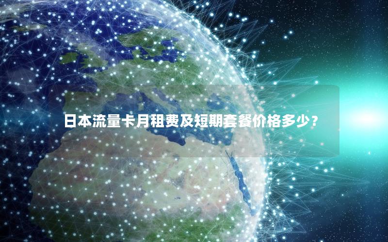 日本流量卡月租费及短期套餐价格多少？