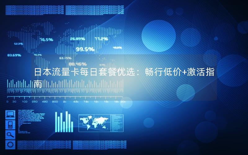 日本流量卡每日套餐优选：畅行低价+激活指南