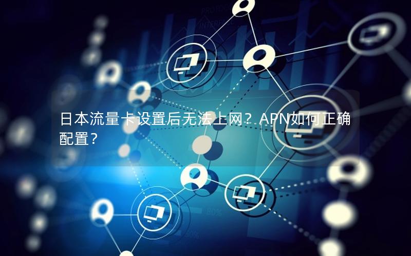 日本流量卡设置后无法上网？APN如何正确配置？