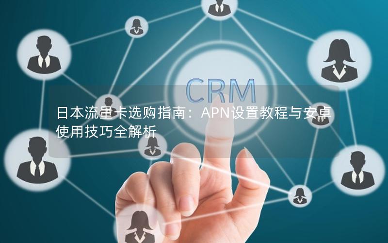 日本流量卡选购指南：APN设置教程与安卓使用技巧全解析