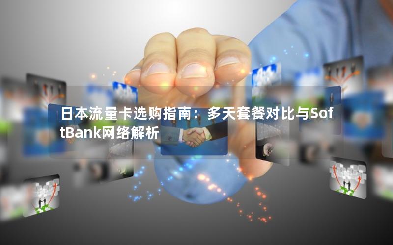 日本流量卡选购指南：多天套餐对比与SoftBank网络解析