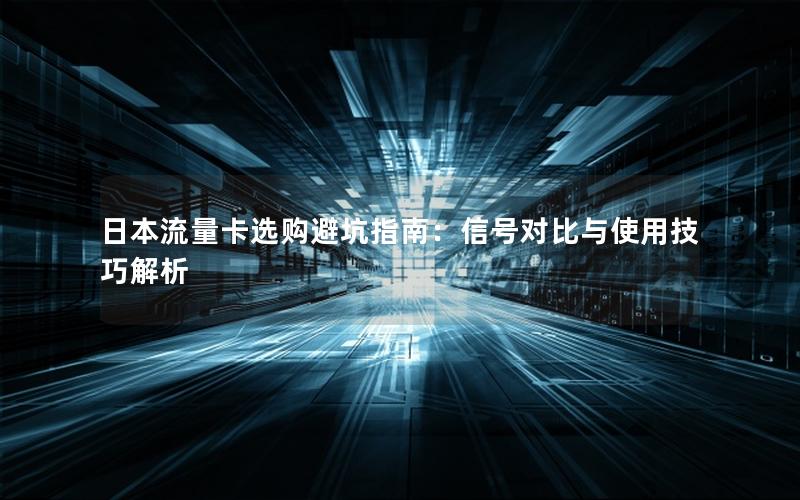 日本流量卡选购避坑指南：信号对比与使用技巧解析