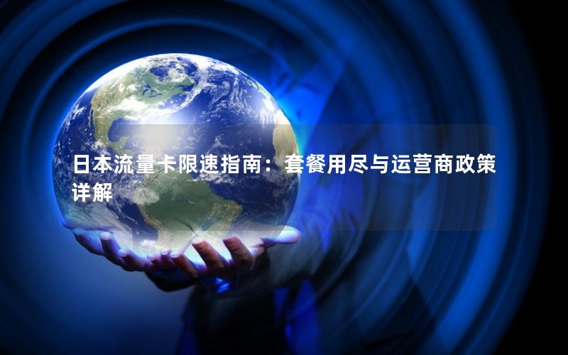 日本流量卡限速指南：套餐用尽与运营商政策详解