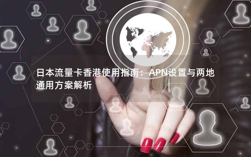 日本流量卡香港使用指南：APN设置与两地通用方案解析