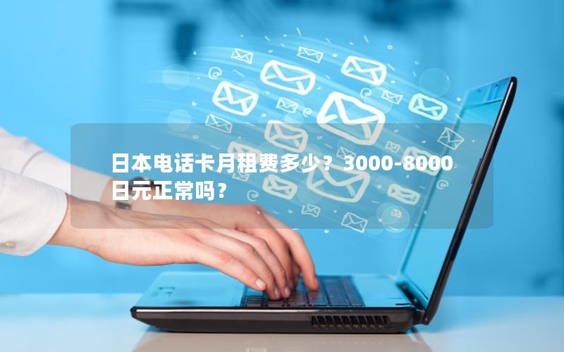日本电话卡月租费多少？3000-8000日元正常吗？