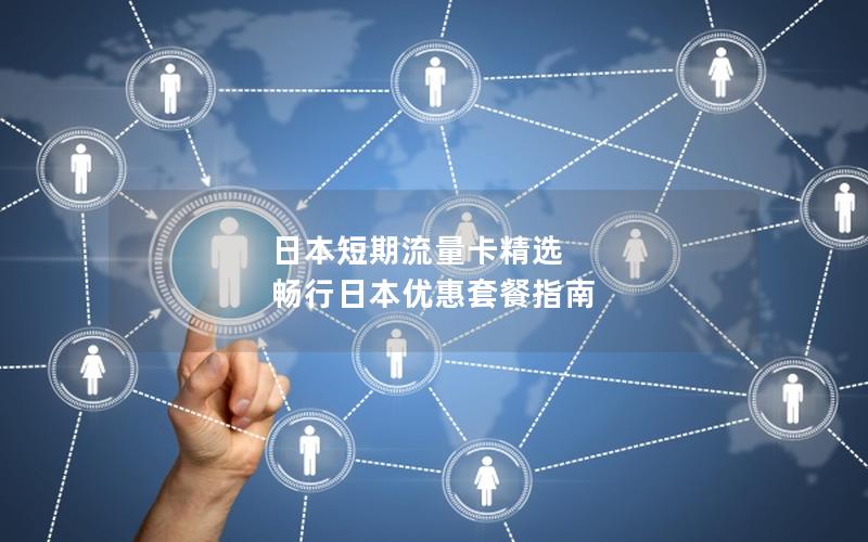日本短期流量卡精选  畅行日本优惠套餐指南