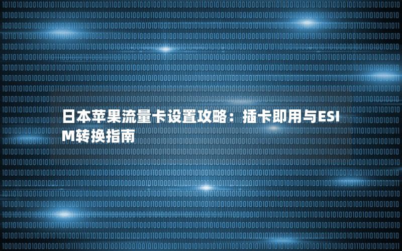 日本苹果流量卡设置攻略：插卡即用与ESIM转换指南
