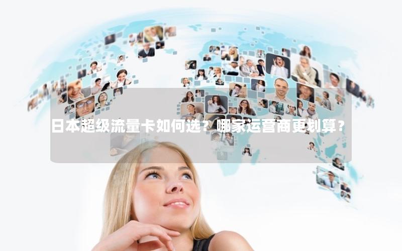 日本超级流量卡如何选？哪家运营商更划算？