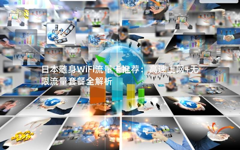 日本随身WiFi流量卡推荐：高速上网+无限流量套餐全解析