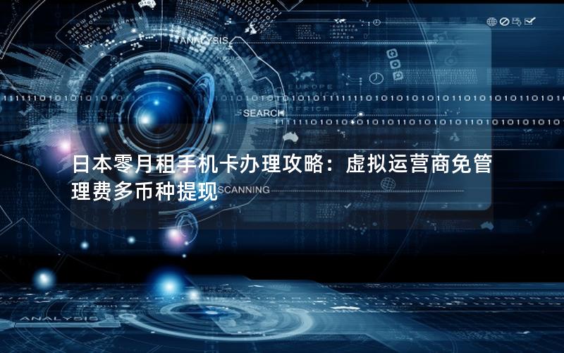 日本零月租手机卡办理攻略：虚拟运营商免管理费多币种提现