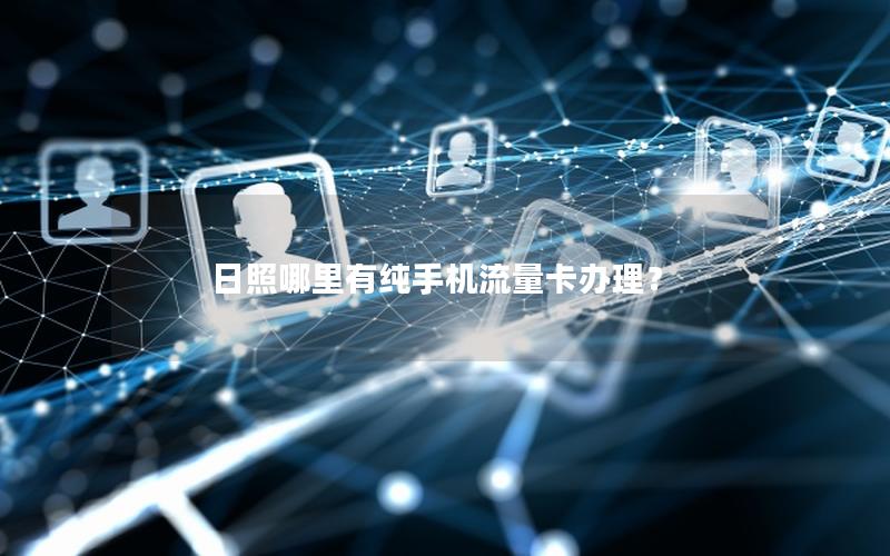 日照哪里有纯手机流量卡办理？