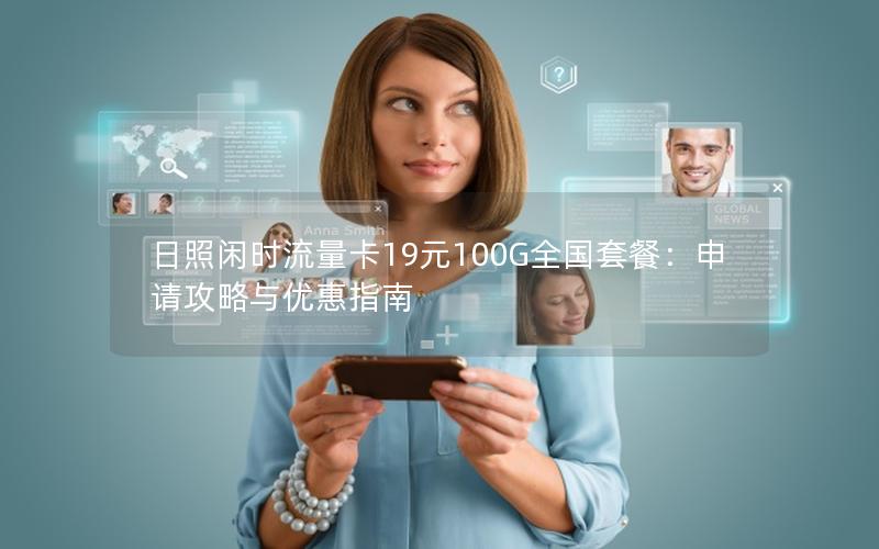 日照闲时流量卡19元100G全国套餐：申请攻略与优惠指南