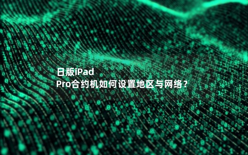 日版iPad Pro合约机如何设置地区与网络？