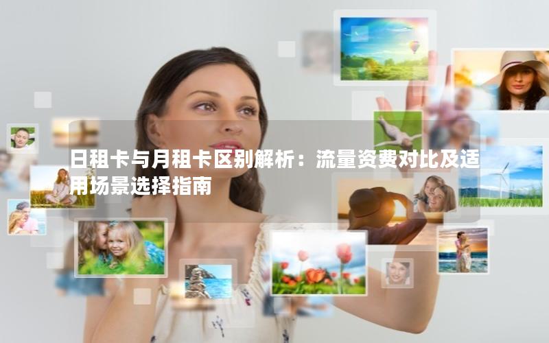 日租卡与月租卡区别解析：流量资费对比及适用场景选择指南