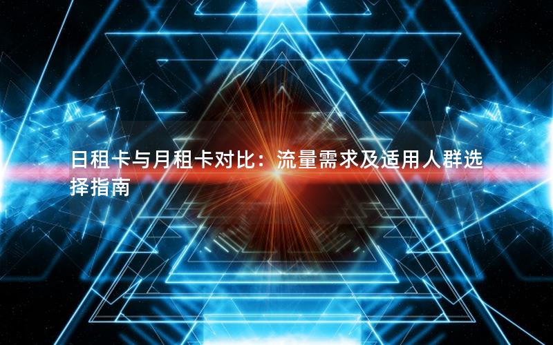 日租卡与月租卡对比：流量需求及适用人群选择指南