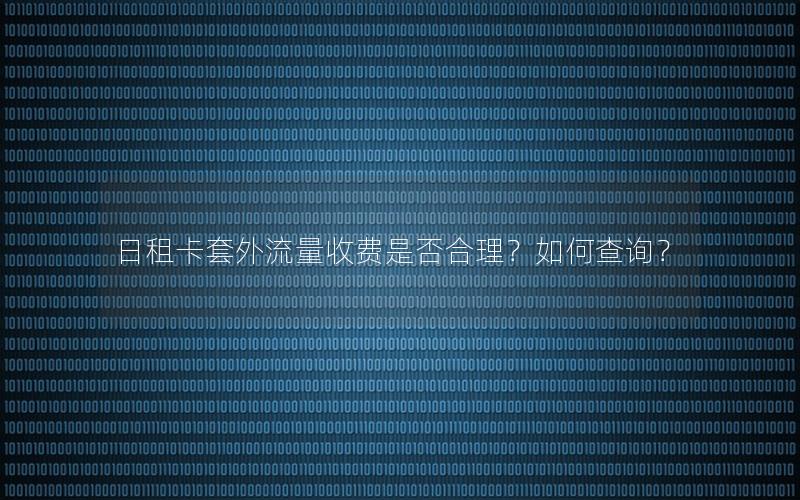日租卡套外流量收费是否合理？如何查询？