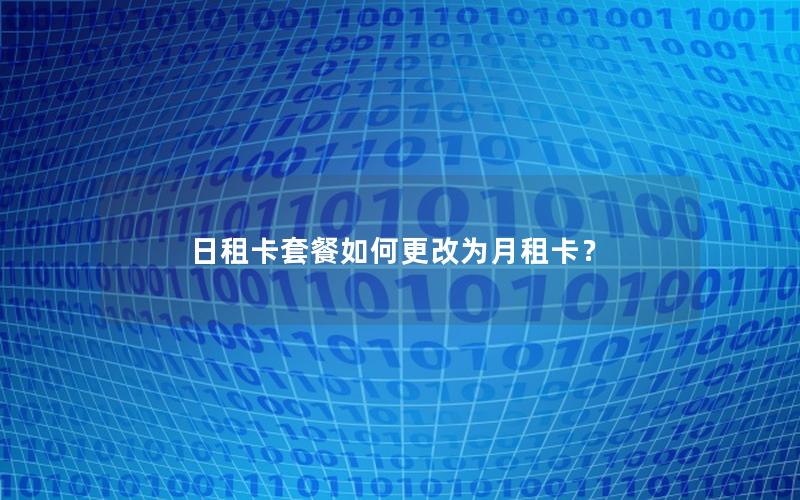 日租卡套餐如何更改为月租卡？