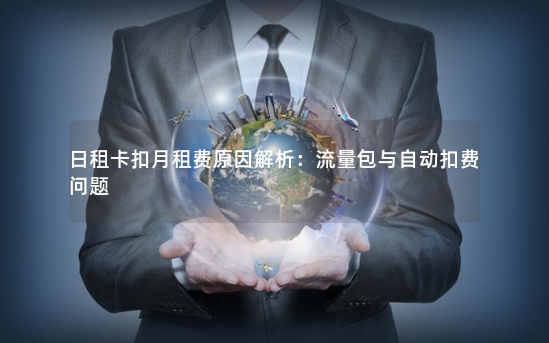 日租卡扣月租费原因解析：流量包与自动扣费问题
