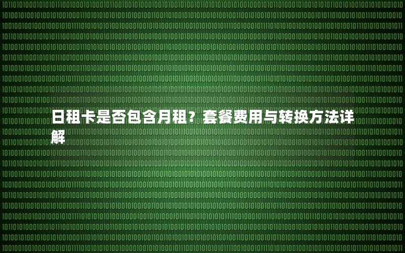 日租卡是否包含月租？套餐费用与转换方法详解