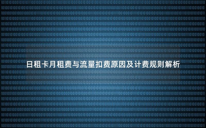 日租卡月租费与流量扣费原因及计费规则解析