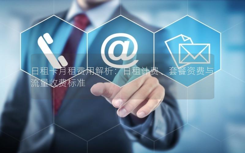 日租卡月租费用解析：日租计费、套餐资费与流量收费标准