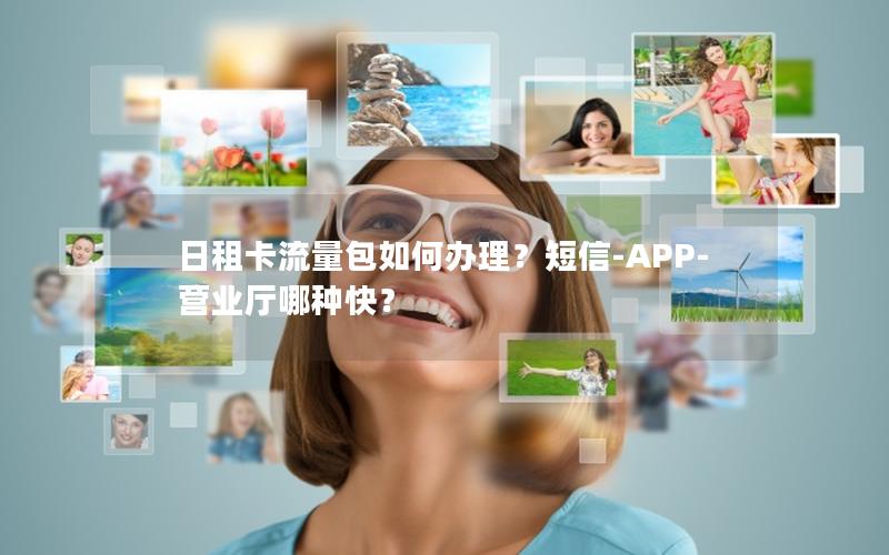 日租卡流量包如何办理？短信-APP-营业厅哪种快？