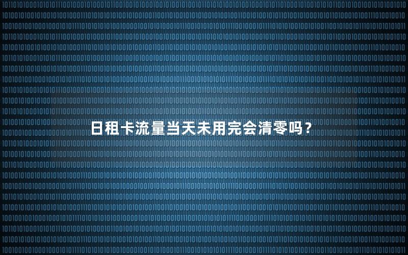 日租卡流量当天未用完会清零吗？