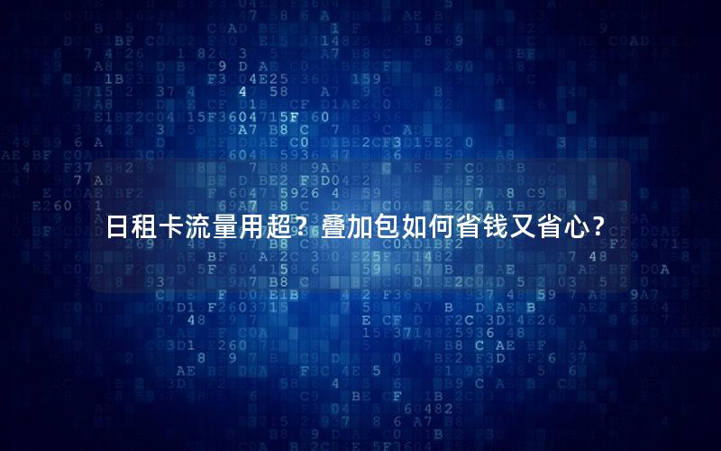 日租卡流量用超？叠加包如何省钱又省心？