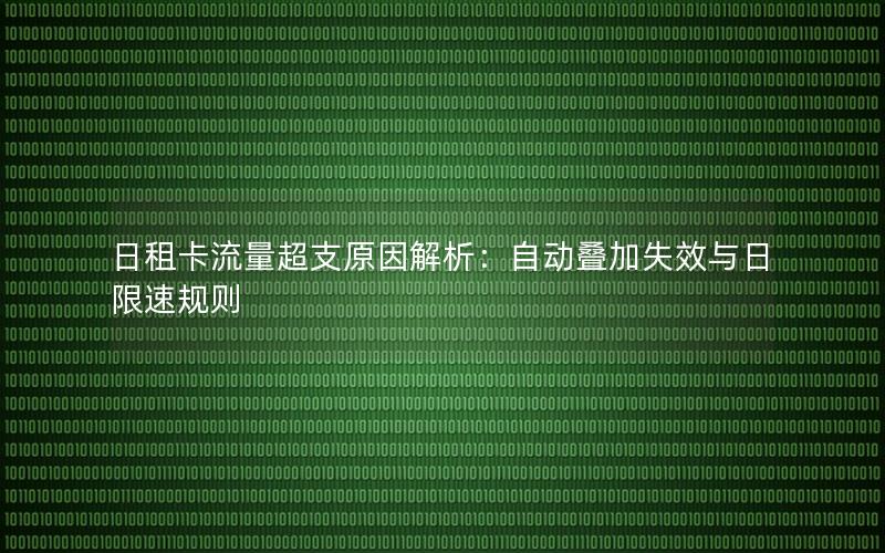 日租卡流量超支原因解析：自动叠加失效与日限速规则