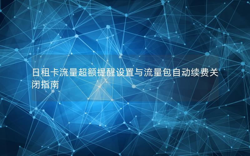 日租卡流量超额提醒设置与流量包自动续费关闭指南